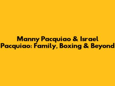 Manny Pacquiao & Israel Pacquiao: Family, Boxing & Beyond