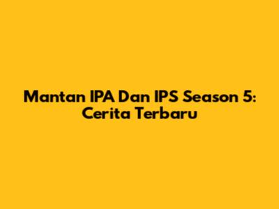 Mantan IPA Dan IPS Season 5: Cerita Terbaru