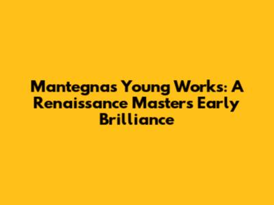 Mantegna's Young Works: A Renaissance Master's Early Brilliance