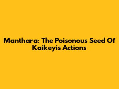 Manthara: The Poisonous Seed Of Kaikeyi's Actions