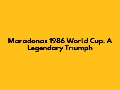 Maradona's 1986 World Cup: A Legendary Triumph