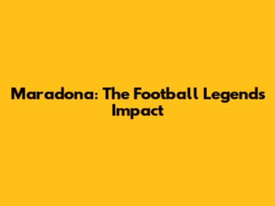 Maradona: The Football Legend's Impact