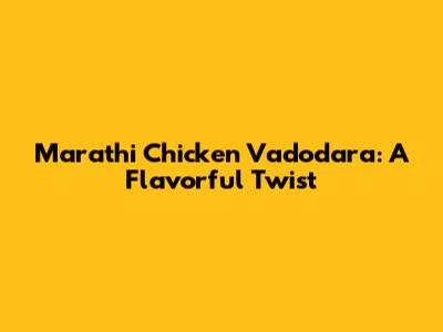 Marathi Chicken Vadodara: A Flavorful Twist