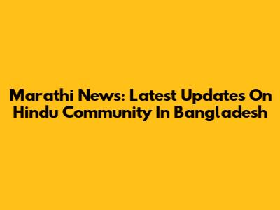 Marathi News: Latest Updates On Hindu Community In Bangladesh