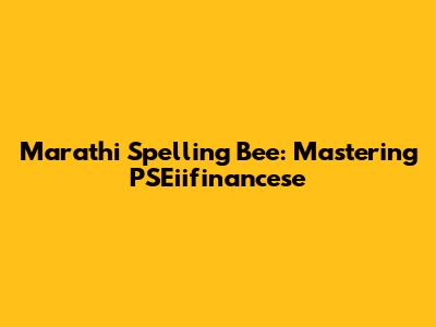 Marathi Spelling Bee: Mastering PSEiifinancese
