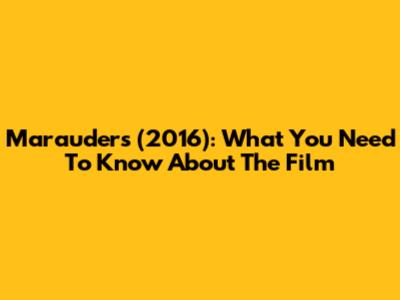 Marauders (2016): What You Need To Know About The Film