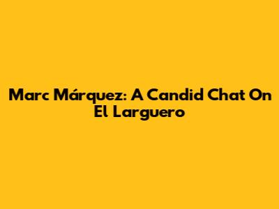 Marc Márquez: A Candid Chat On El Larguero