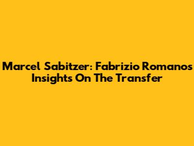 Marcel Sabitzer: Fabrizio Romano's Insights On The Transfer