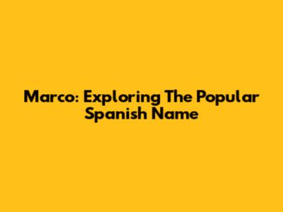 Marco: Exploring The Popular Spanish Name