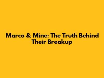 Marco & Mine: The Truth Behind Their Breakup