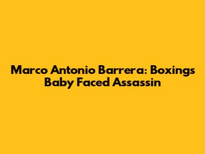 Marco Antonio Barrera: Boxing's "Baby Faced Assassin"