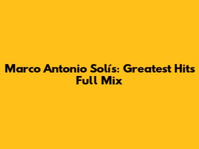 Marco Antonio Solís: Greatest Hits Full Mix
