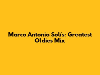 Marco Antonio Solís: Greatest Oldies Mix