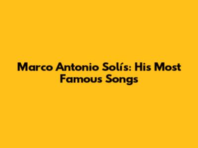 Marco Antonio Solís: His Most Famous Songs