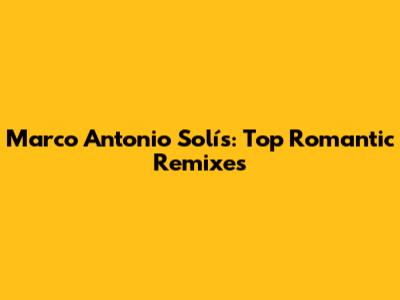 Marco Antonio Solís: Top Romantic Remixes