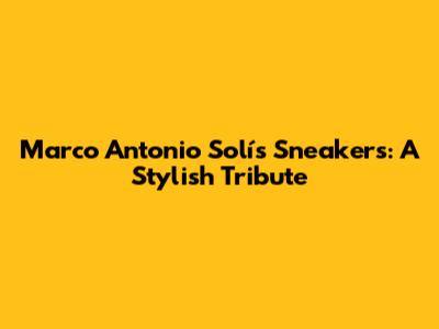 Marco Antonio Solís Sneakers: A Stylish Tribute