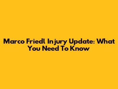 Marco Friedl Injury Update: What You Need To Know