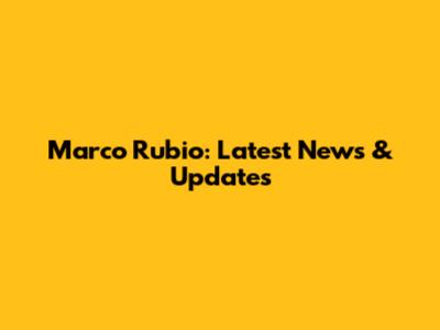 Marco Rubio: Latest News & Updates