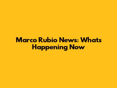 Marco Rubio News: What's Happening Now