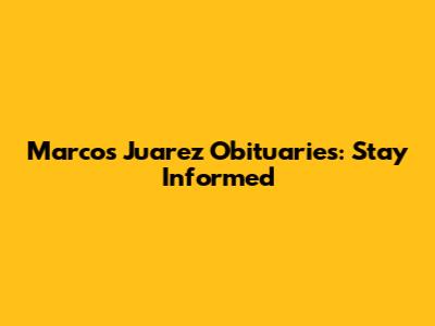Marcos Juarez Obituaries: Stay Informed