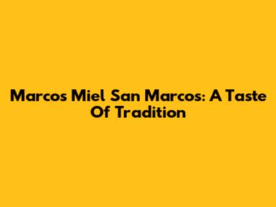 Marcos Miel San Marcos: A Taste Of Tradition