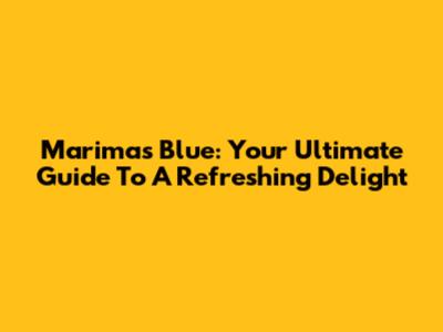 Marimas Blue: Your Ultimate Guide To A Refreshing Delight