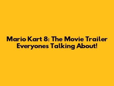 Mario Kart 8: The Movie Trailer Everyone's Talking About!