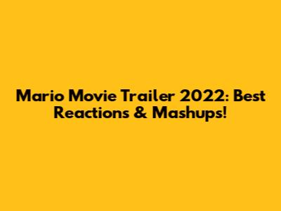 Mario Movie Trailer 2022: Best Reactions & Mashups!