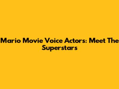Mario Movie Voice Actors: Meet The Superstars