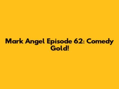 Mark Angel Episode 62: Comedy Gold!
