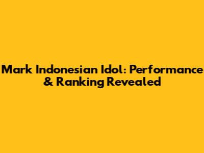 Mark Indonesian Idol: Performance & Ranking Revealed