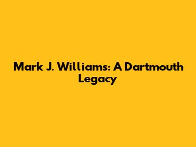 Mark J. Williams: A Dartmouth Legacy