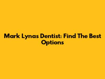 Mark Lynas Dentist: Find The Best Options