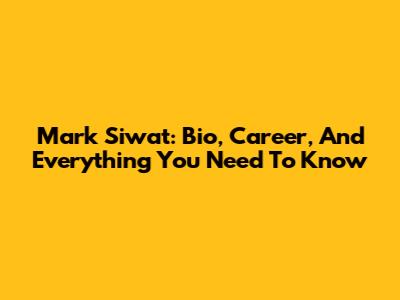 Mark Siwat: Bio, Career, And Everything You Need To Know