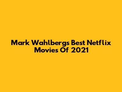 Mark Wahlberg's Best Netflix Movies Of 2021