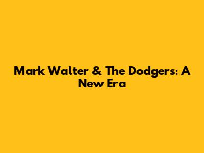 Mark Walter & The Dodgers: A New Era