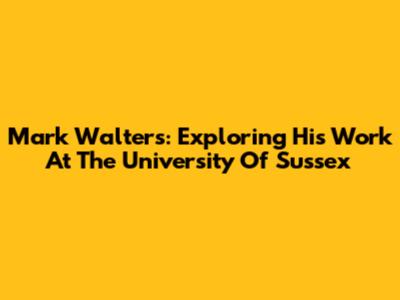 Mark Walters: Exploring His Work At The University Of Sussex