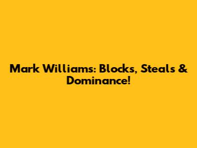 Mark Williams: Blocks, Steals & Dominance!
