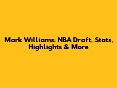 Mark Williams: NBA Draft, Stats, Highlights & More