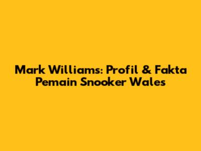 Mark Williams: Profil & Fakta Pemain Snooker Wales