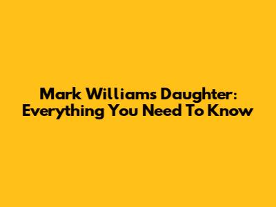 Mark Williams Daughter: Everything You Need To Know