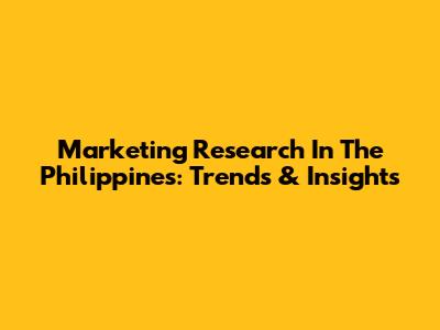 Marketing Research In The Philippines: Trends & Insights