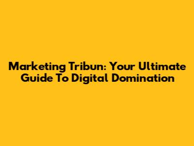Marketing Tribun: Your Ultimate Guide To Digital Domination