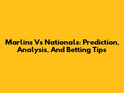 Marlins Vs Nationals: Prediction, Analysis, And Betting Tips