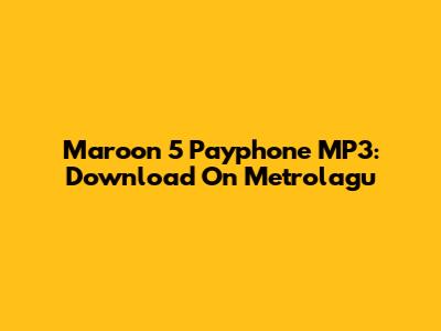 Maroon 5 Payphone MP3: Download On Metrolagu