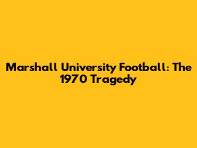 Marshall University Football: The 1970 Tragedy