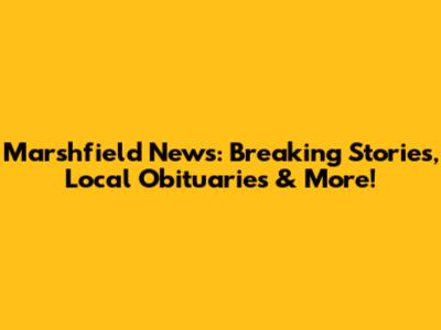 Marshfield News: Breaking Stories, Local Obituaries & More!