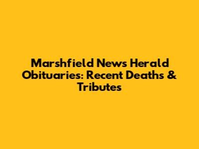 Marshfield News Herald Obituaries: Recent Deaths & Tributes
