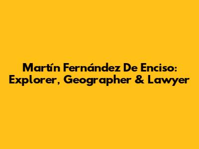 Martín Fernández De Enciso: Explorer, Geographer & Lawyer