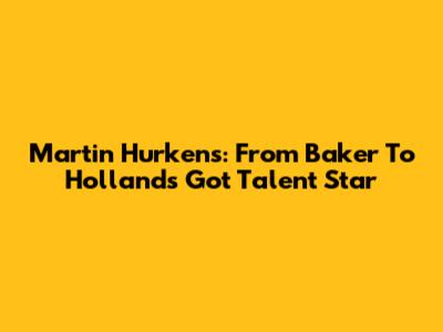Martin Hurkens: From Baker To 'Holland's Got Talent' Star